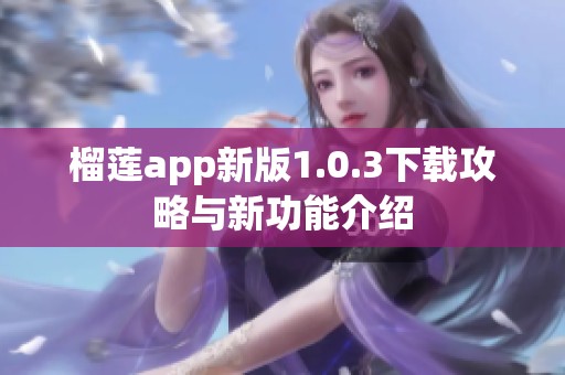 榴莲app新版1.0.3下载攻略与新功能介绍