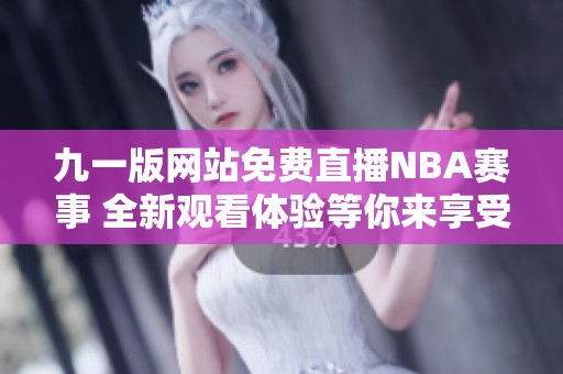 九一版网站免费直播NBA赛事 全新观看体验等你来享受