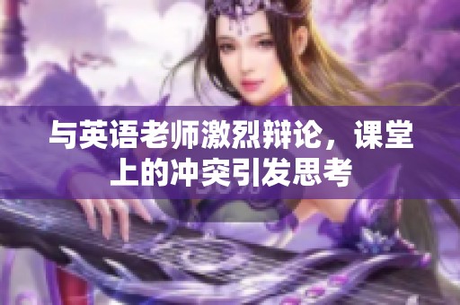 与英语老师激烈辩论，课堂上的冲突引发思考