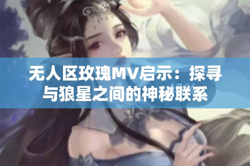 无人区玫瑰MV启示：探寻与狼星之间的神秘联系