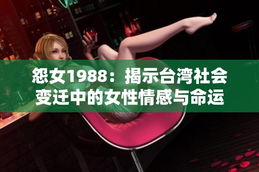 怨女1988：揭示台湾社会变迁中的女性情感与命运