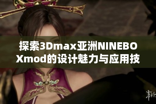 探索3Dmax亚洲NINEBOXmod的设计魅力与应用技巧