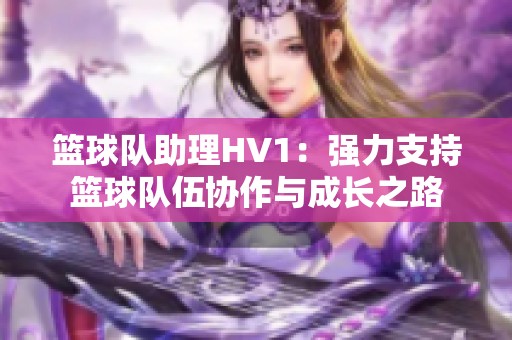 篮球队助理HV1：强力支持篮球队伍协作与成长之路