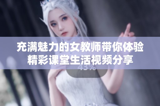 充满魅力的女教师带你体验精彩课堂生活视频分享