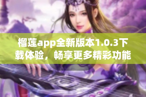 榴莲app全新版本1.0.3下载体验，畅享更多精彩功能