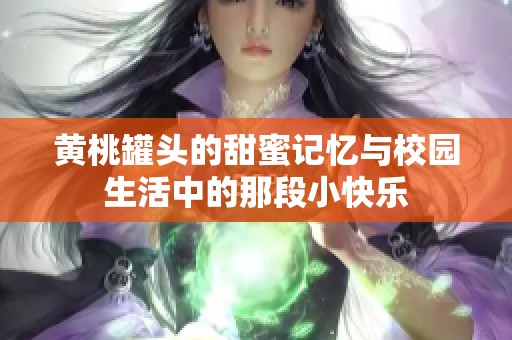 黄桃罐头的甜蜜记忆与校园生活中的那段小快乐