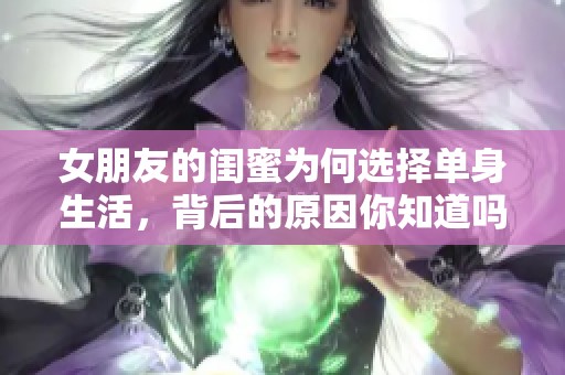 女朋友的闺蜜为何选择单身生活，背后的原因你知道吗