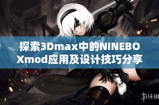 探索3Dmax中的NINEBOXmod应用及设计技巧分享