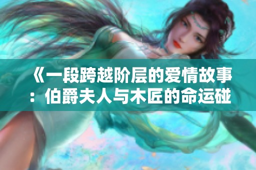 《一段跨越阶层的爱情故事：伯爵夫人与木匠的命运碰撞》