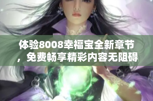 体验8008幸福宝全新章节，免费畅享精彩内容无阻碍