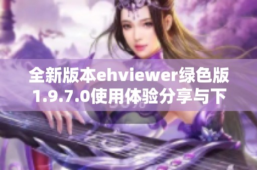 全新版本ehviewer绿色版1.9.7.0使用体验分享与下载指南