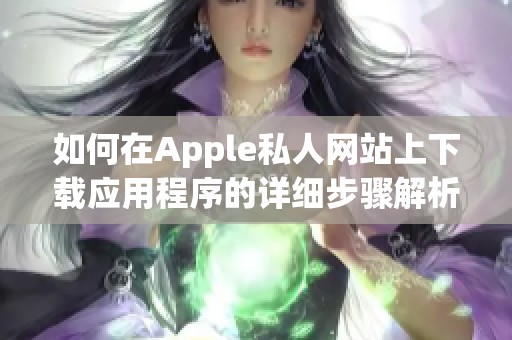 如何在Apple私人网站上下载应用程序的详细步骤解析