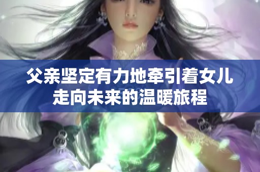 父亲坚定有力地牵引着女儿走向未来的温暖旅程