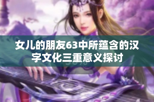 女儿的朋友63中所蕴含的汉字文化三重意义探讨