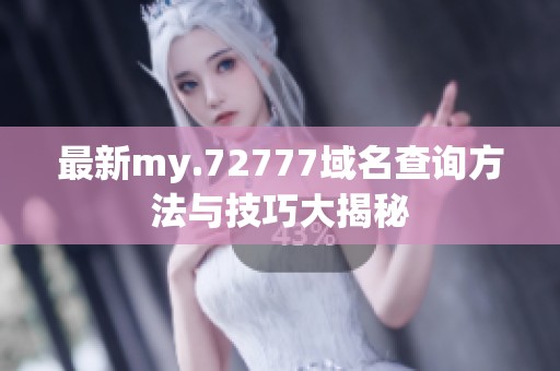 最新my.72777域名查询方法与技巧大揭秘