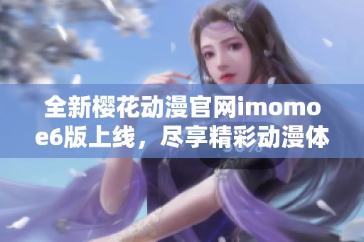 全新樱花动漫官网imomoe6版上线，尽享精彩动漫体验