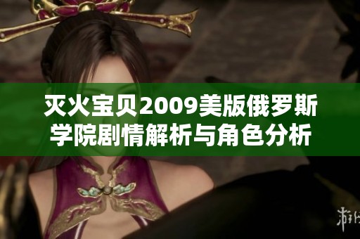 灭火宝贝2009美版俄罗斯学院剧情解析与角色分析