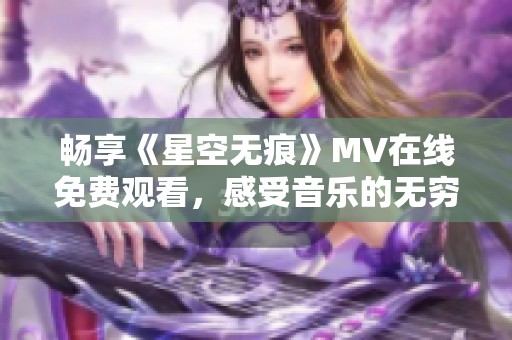 畅享《星空无痕》MV在线免费观看，感受音乐的无穷魅力