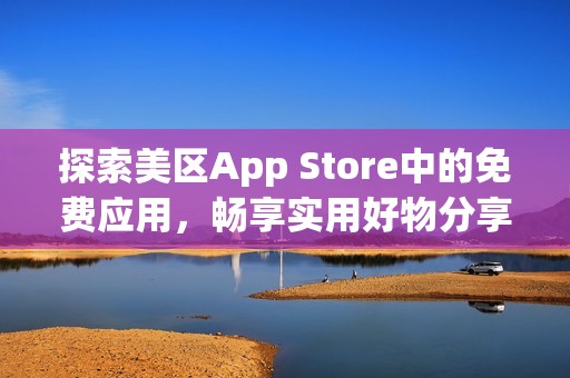 探索美区App Store中的免费应用，畅享实用好物分享