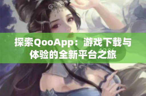 探索QooApp：游戏下载与体验的全新平台之旅