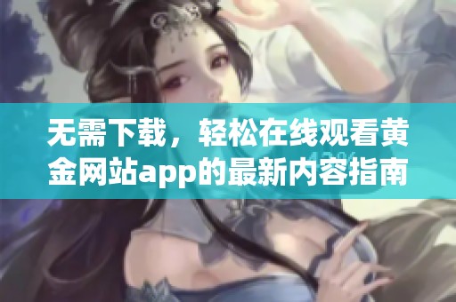 无需下载，轻松在线观看黄金网站app的最新内容指南