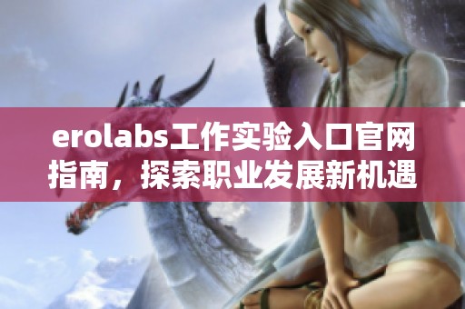 erolabs工作实验入口官网指南，探索职业发展新机遇