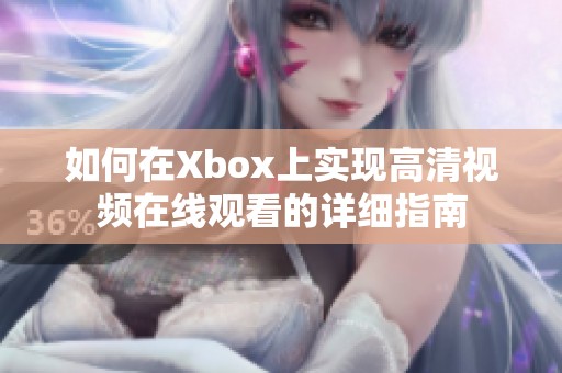 如何在Xbox上实现高清视频在线观看的详细指南