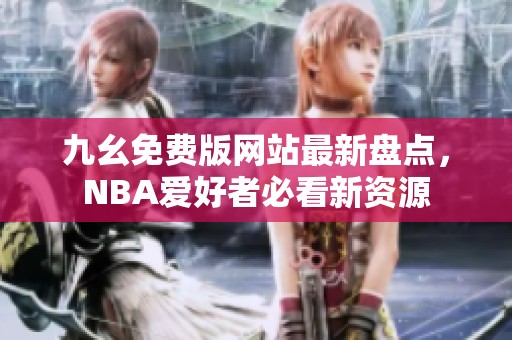 九幺免费版网站最新盘点，NBA爱好者必看新资源