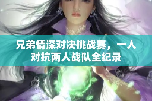 兄弟情深对决挑战赛，一人对抗两人战队全纪录