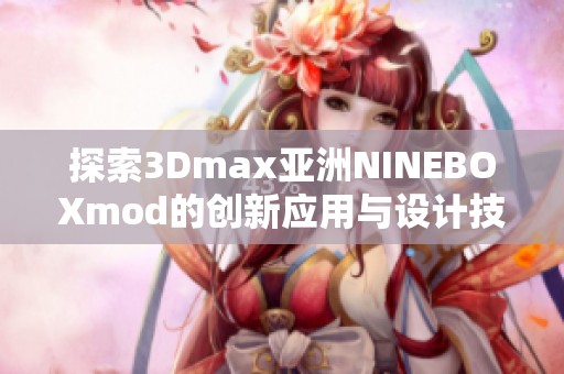 探索3Dmax亚洲NINEBOXmod的创新应用与设计技巧