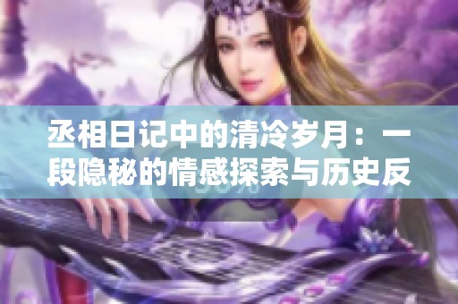 丞相日记中的清冷岁月：一段隐秘的情感探索与历史反思