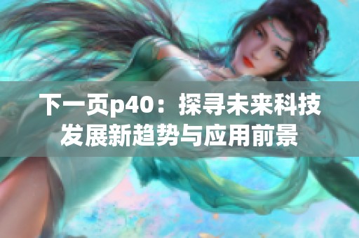 下一页p40：探寻未来科技发展新趋势与应用前景