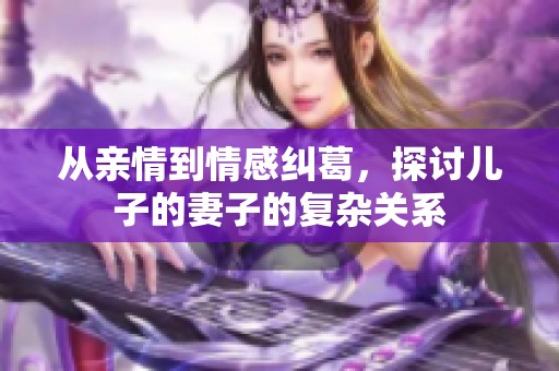 从亲情到情感纠葛，探讨儿子的妻子的复杂关系