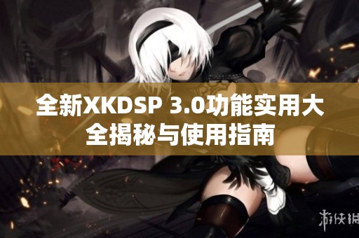 全新XKDSP 3.0功能实用大全揭秘与使用指南