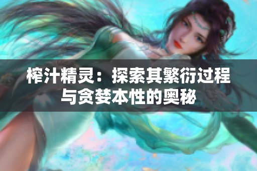 榨汁精灵：探索其繁衍过程与贪婪本性的奥秘