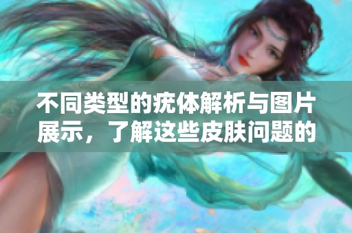 不同类型的疣体解析与图片展示，了解这些皮肤问题的特征与治疗方法