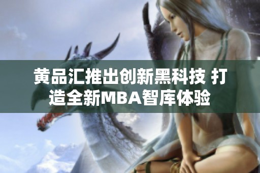 黄品汇推出创新黑科技 打造全新MBA智库体验