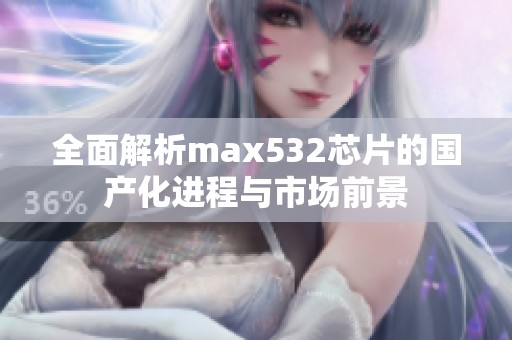 全面解析max532芯片的国产化进程与市场前景