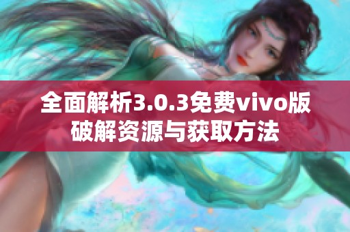 全面解析3.0.3免费vivo版破解资源与获取方法