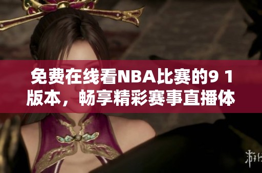 免费在线看NBA比赛的9 1版本，畅享精彩赛事直播体验