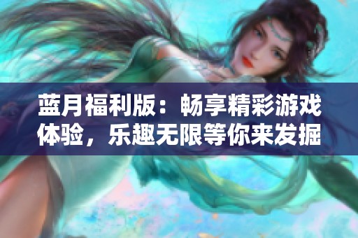 蓝月福利版：畅享精彩游戏体验，乐趣无限等你来发掘