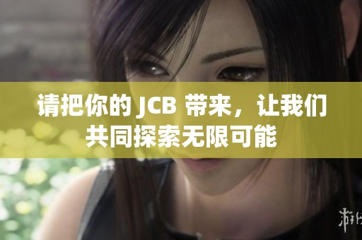 请把你的 JCB 带来，让我们共同探索无限可能