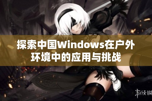 探索中国Windows在户外环境中的应用与挑战