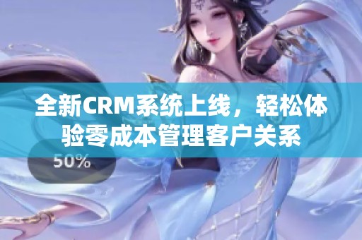 全新CRM系统上线，轻松体验零成本管理客户关系