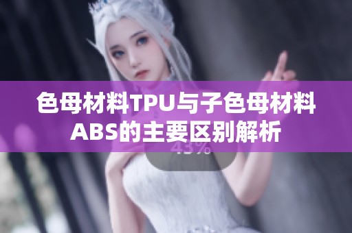 色母材料TPU与子色母材料ABS的主要区别解析