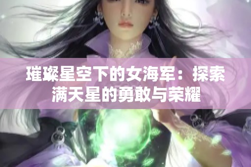 璀璨星空下的女海军：探索满天星的勇敢与荣耀