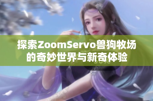 探索ZoomServo兽狗牧场的奇妙世界与新奇体验