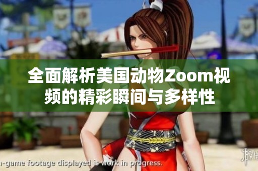 全面解析美国动物Zoom视频的精彩瞬间与多样性