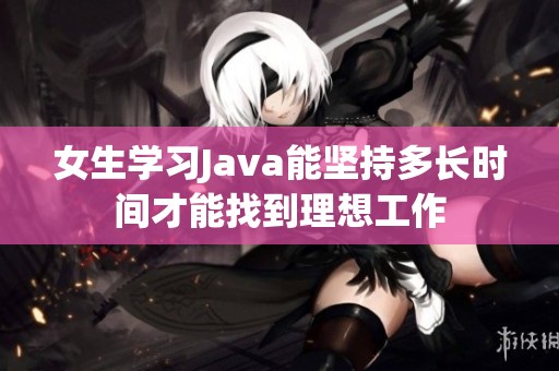 女生学习Java能坚持多长时间才能找到理想工作