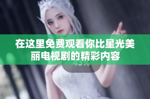 在这里免费观看你比星光美丽电视剧的精彩内容